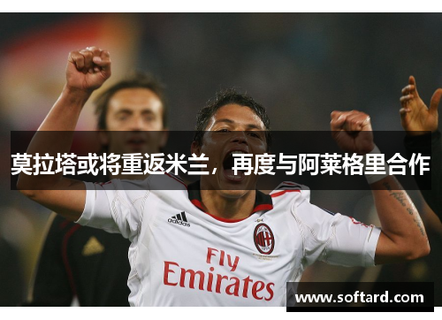 莫拉塔或将重返米兰，再度与阿莱格里合作